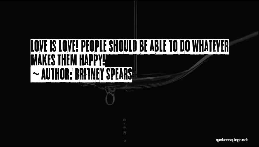 Britney Spears Quotes: Love Is Love! People Should Be Able To Do Whatever Makes Them Happy!