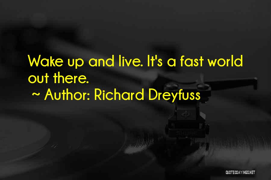 Richard Dreyfuss Quotes: Wake Up And Live. It's A Fast World Out There.