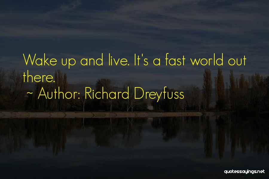 Richard Dreyfuss Quotes: Wake Up And Live. It's A Fast World Out There.