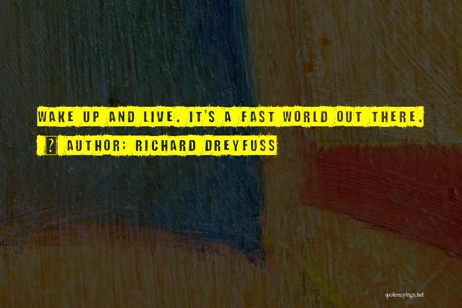 Richard Dreyfuss Quotes: Wake Up And Live. It's A Fast World Out There.