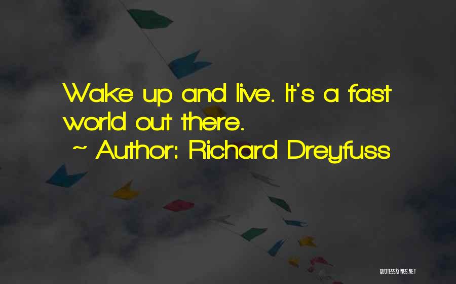 Richard Dreyfuss Quotes: Wake Up And Live. It's A Fast World Out There.