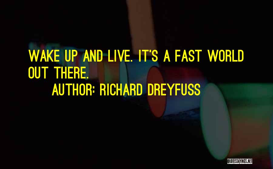 Richard Dreyfuss Quotes: Wake Up And Live. It's A Fast World Out There.
