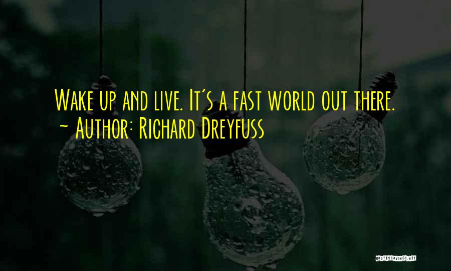 Richard Dreyfuss Quotes: Wake Up And Live. It's A Fast World Out There.