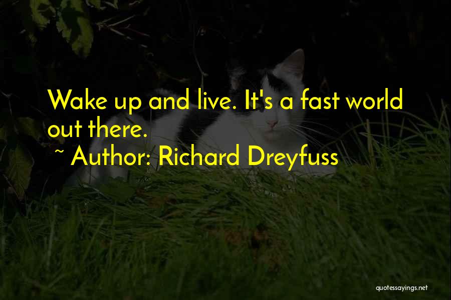 Richard Dreyfuss Quotes: Wake Up And Live. It's A Fast World Out There.