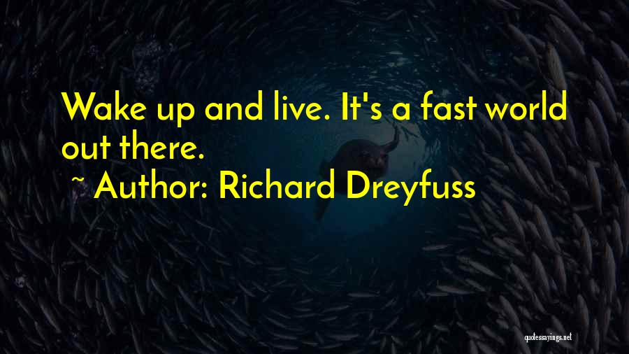 Richard Dreyfuss Quotes: Wake Up And Live. It's A Fast World Out There.