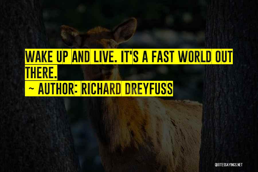 Richard Dreyfuss Quotes: Wake Up And Live. It's A Fast World Out There.