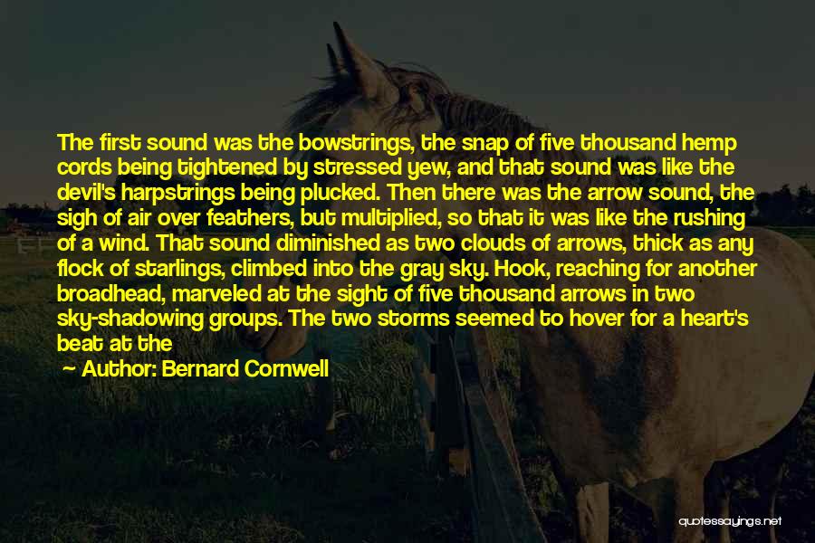 Bernard Cornwell Quotes: The First Sound Was The Bowstrings, The Snap Of Five Thousand Hemp Cords Being Tightened By Stressed Yew, And That