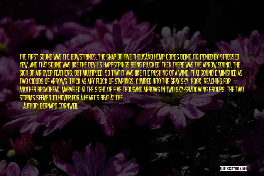 Bernard Cornwell Quotes: The First Sound Was The Bowstrings, The Snap Of Five Thousand Hemp Cords Being Tightened By Stressed Yew, And That