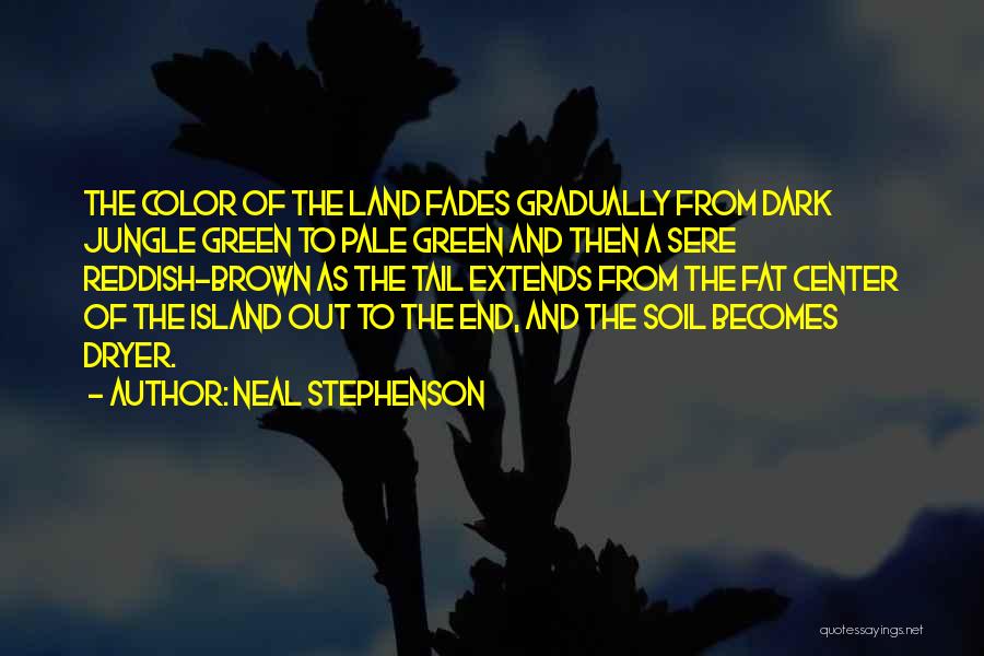 Neal Stephenson Quotes: The Color Of The Land Fades Gradually From Dark Jungle Green To Pale Green And Then A Sere Reddish-brown As