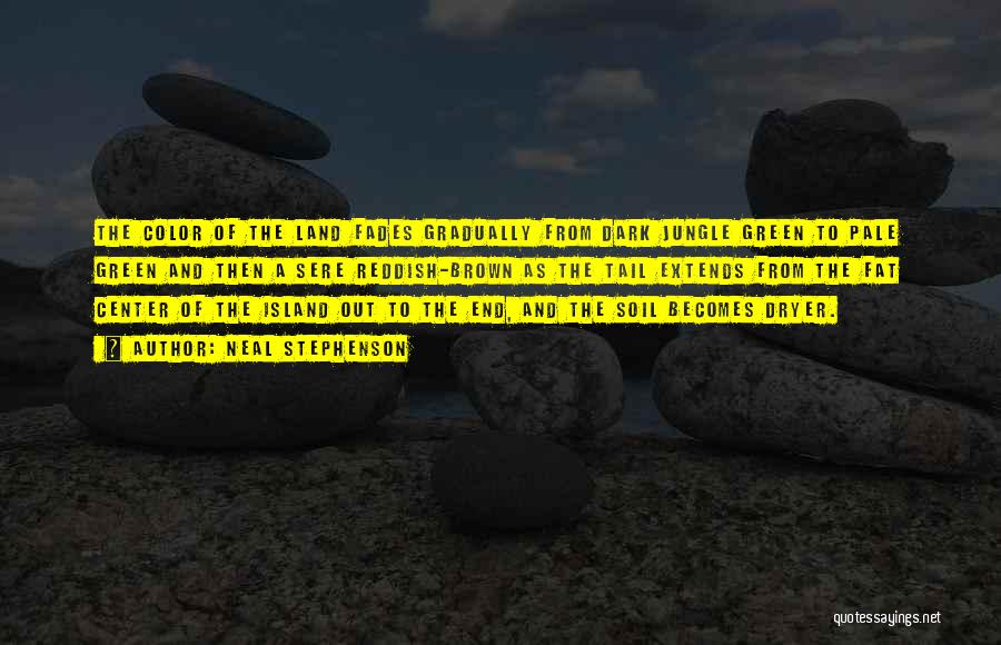 Neal Stephenson Quotes: The Color Of The Land Fades Gradually From Dark Jungle Green To Pale Green And Then A Sere Reddish-brown As