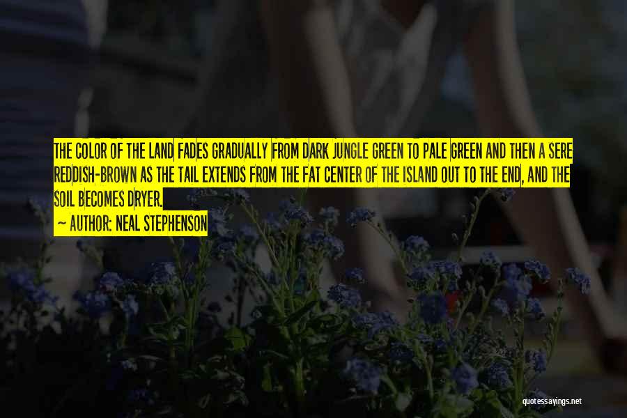 Neal Stephenson Quotes: The Color Of The Land Fades Gradually From Dark Jungle Green To Pale Green And Then A Sere Reddish-brown As