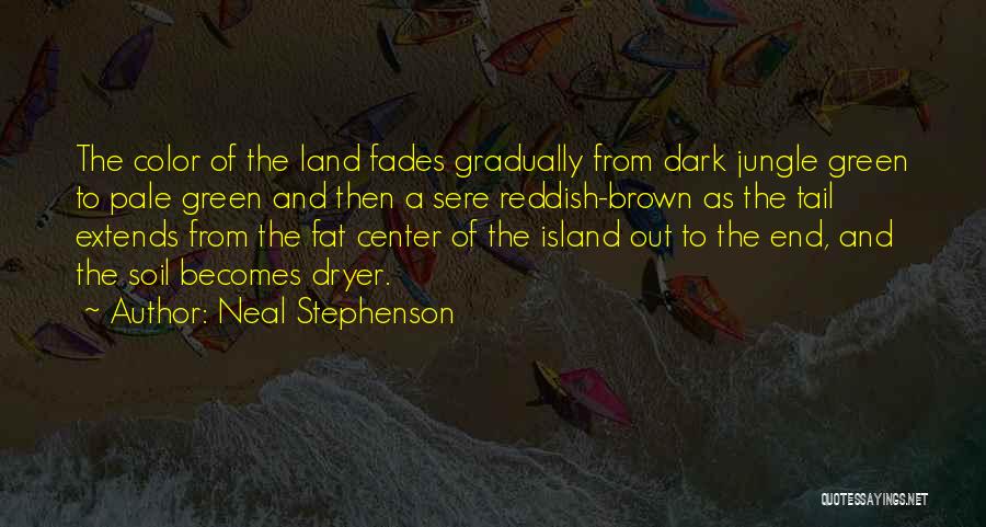 Neal Stephenson Quotes: The Color Of The Land Fades Gradually From Dark Jungle Green To Pale Green And Then A Sere Reddish-brown As