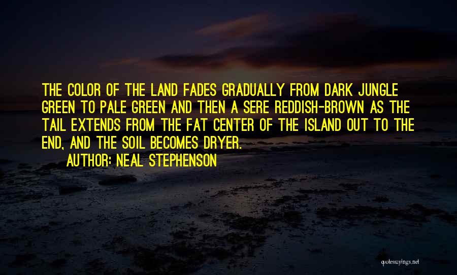 Neal Stephenson Quotes: The Color Of The Land Fades Gradually From Dark Jungle Green To Pale Green And Then A Sere Reddish-brown As