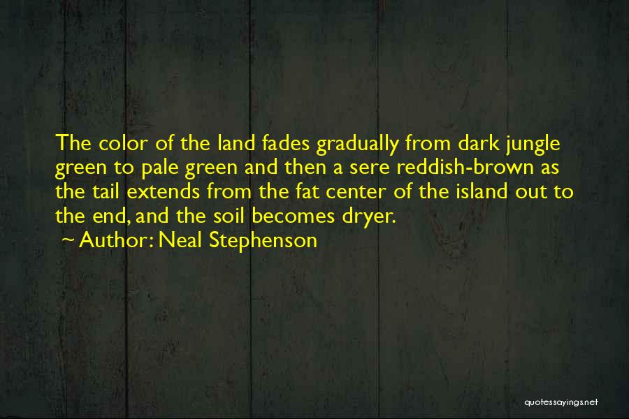 Neal Stephenson Quotes: The Color Of The Land Fades Gradually From Dark Jungle Green To Pale Green And Then A Sere Reddish-brown As