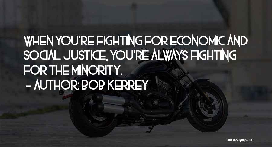 Bob Kerrey Quotes: When You're Fighting For Economic And Social Justice, You're Always Fighting For The Minority.