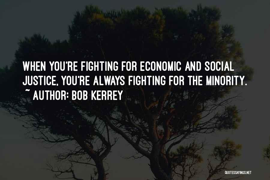 Bob Kerrey Quotes: When You're Fighting For Economic And Social Justice, You're Always Fighting For The Minority.