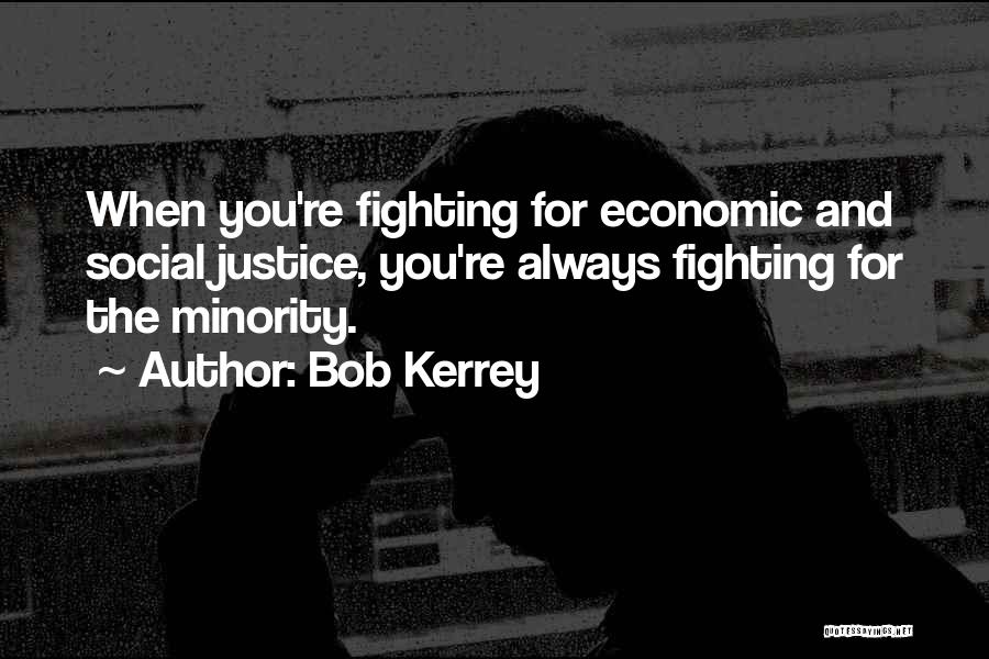 Bob Kerrey Quotes: When You're Fighting For Economic And Social Justice, You're Always Fighting For The Minority.