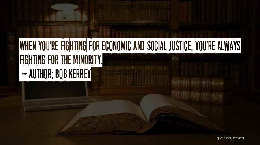 Bob Kerrey Quotes: When You're Fighting For Economic And Social Justice, You're Always Fighting For The Minority.