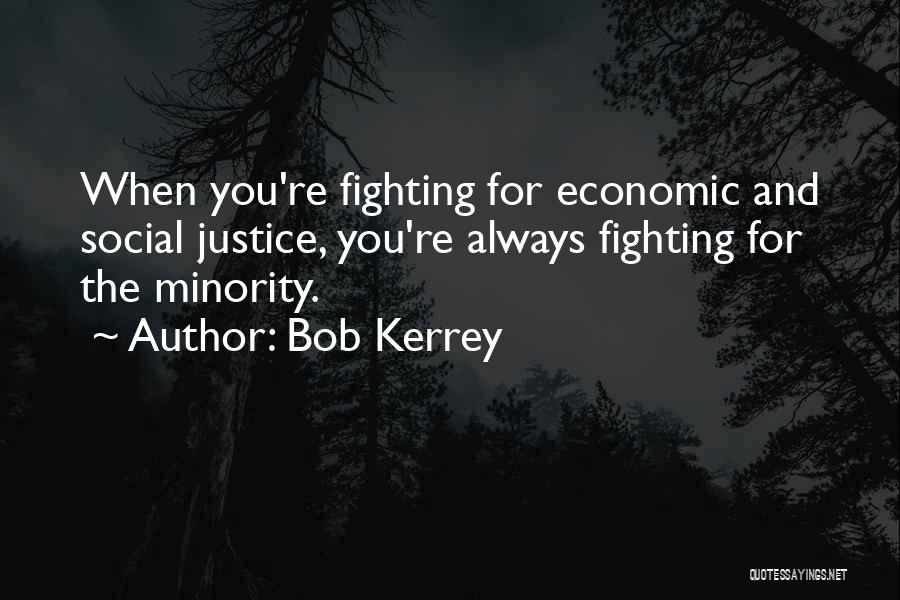 Bob Kerrey Quotes: When You're Fighting For Economic And Social Justice, You're Always Fighting For The Minority.