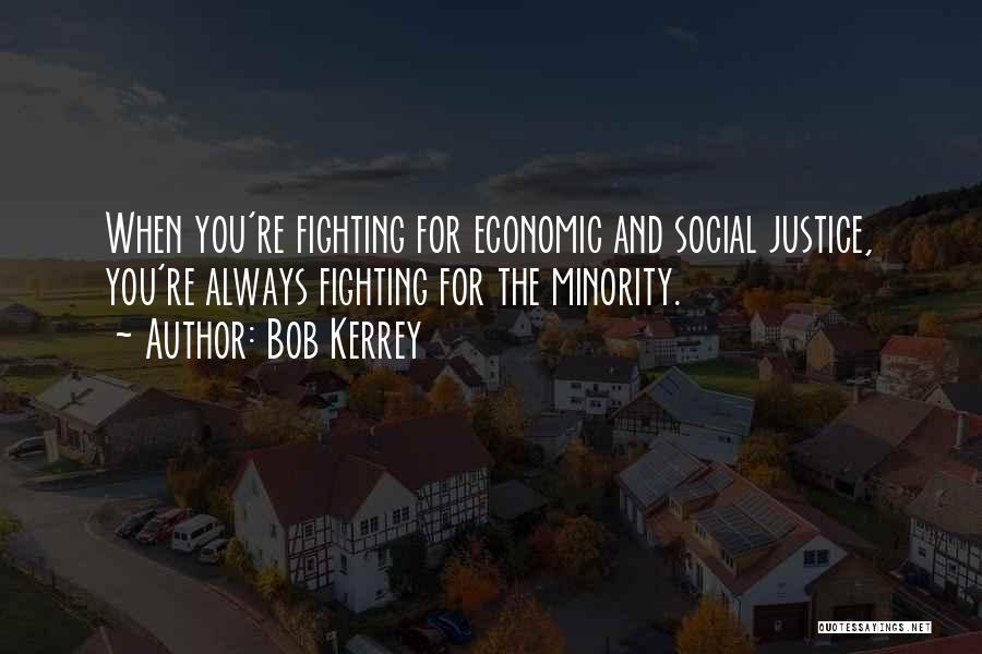 Bob Kerrey Quotes: When You're Fighting For Economic And Social Justice, You're Always Fighting For The Minority.