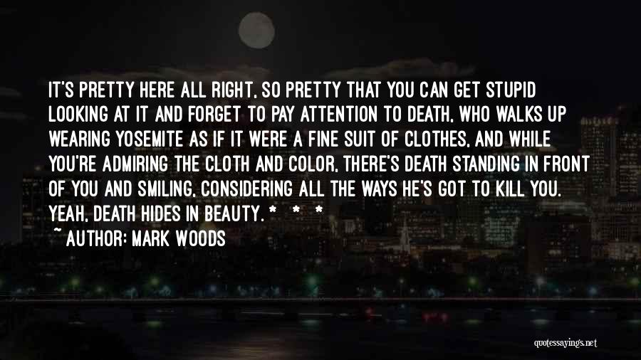 Mark Woods Quotes: It's Pretty Here All Right, So Pretty That You Can Get Stupid Looking At It And Forget To Pay Attention