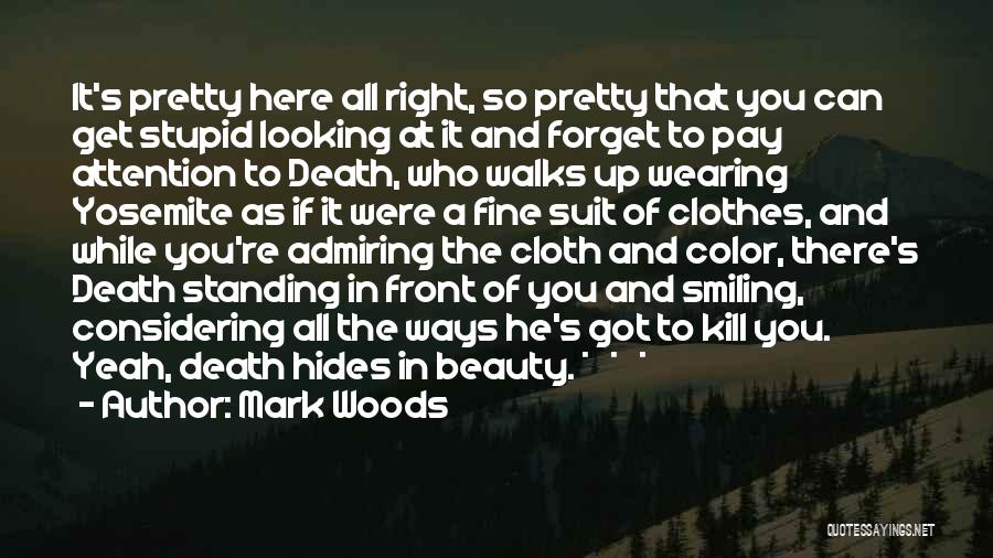 Mark Woods Quotes: It's Pretty Here All Right, So Pretty That You Can Get Stupid Looking At It And Forget To Pay Attention