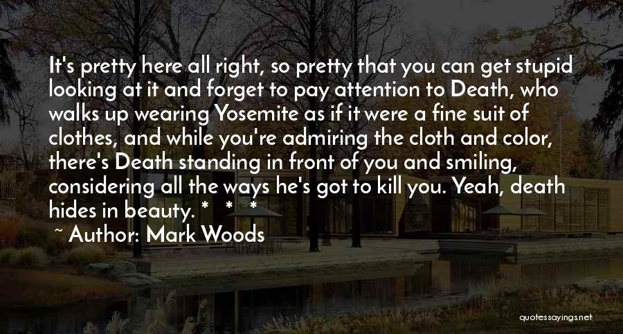 Mark Woods Quotes: It's Pretty Here All Right, So Pretty That You Can Get Stupid Looking At It And Forget To Pay Attention