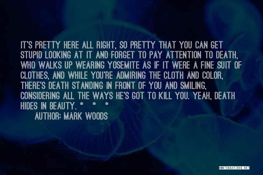 Mark Woods Quotes: It's Pretty Here All Right, So Pretty That You Can Get Stupid Looking At It And Forget To Pay Attention