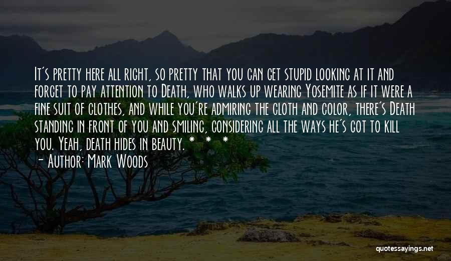 Mark Woods Quotes: It's Pretty Here All Right, So Pretty That You Can Get Stupid Looking At It And Forget To Pay Attention