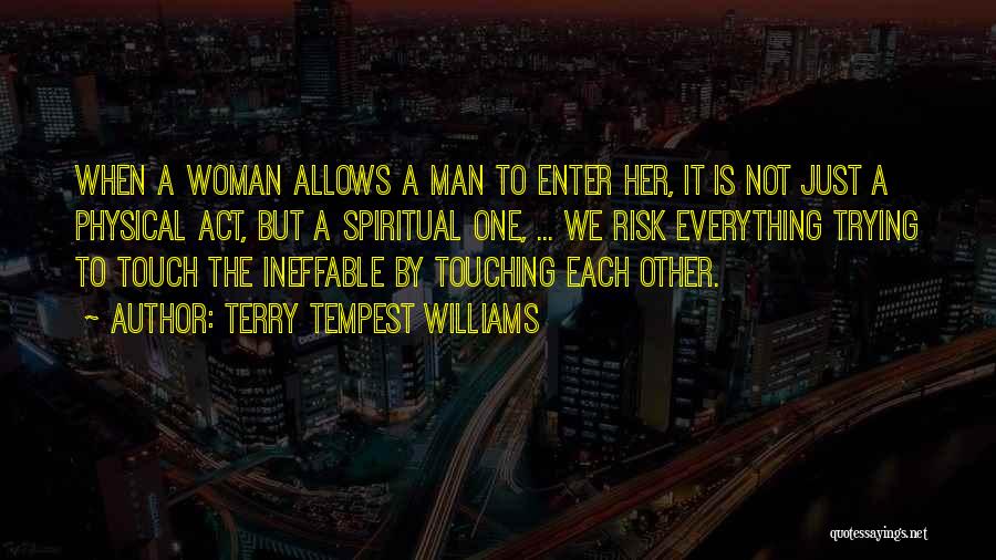 Terry Tempest Williams Quotes: When A Woman Allows A Man To Enter Her, It Is Not Just A Physical Act, But A Spiritual One,