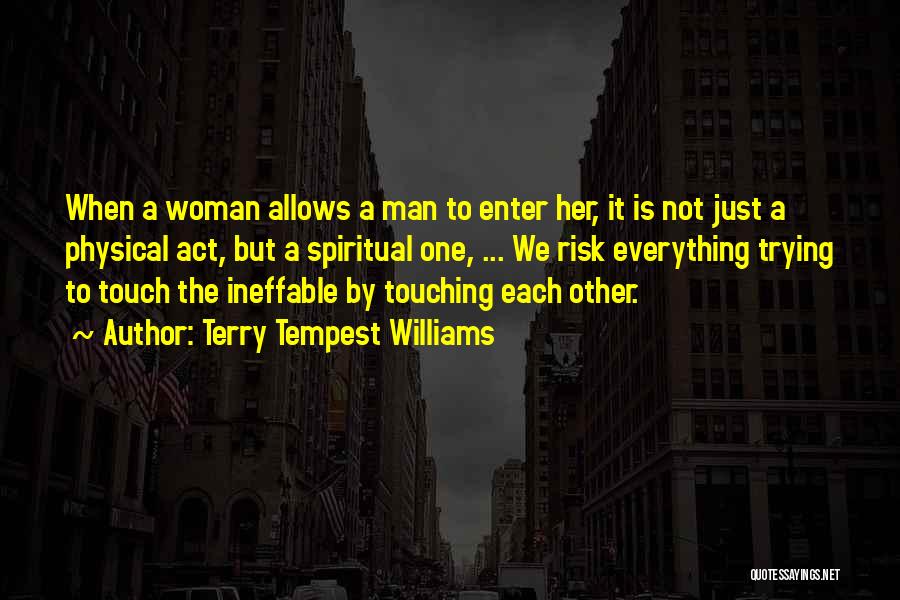 Terry Tempest Williams Quotes: When A Woman Allows A Man To Enter Her, It Is Not Just A Physical Act, But A Spiritual One,