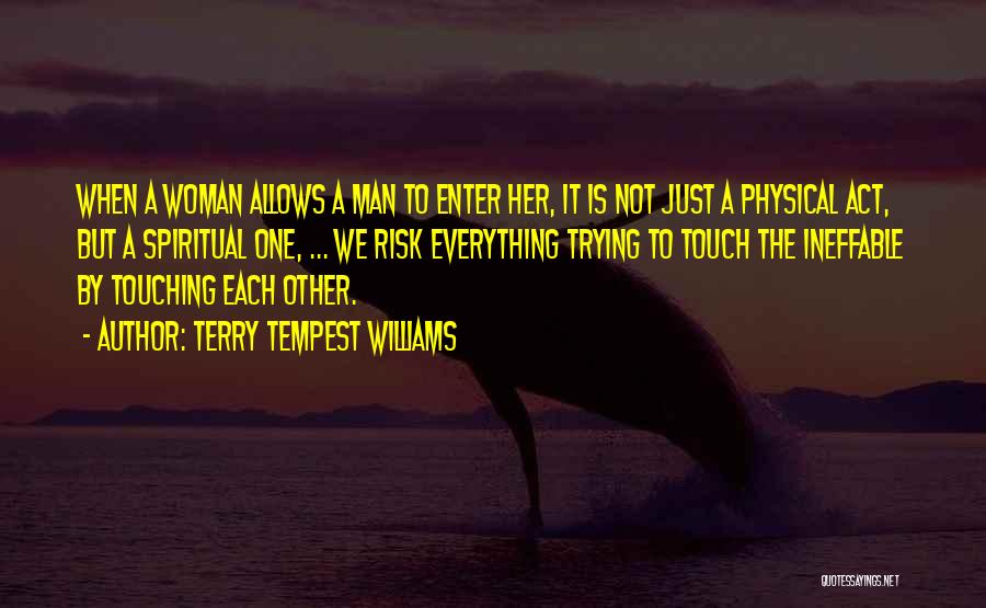 Terry Tempest Williams Quotes: When A Woman Allows A Man To Enter Her, It Is Not Just A Physical Act, But A Spiritual One,