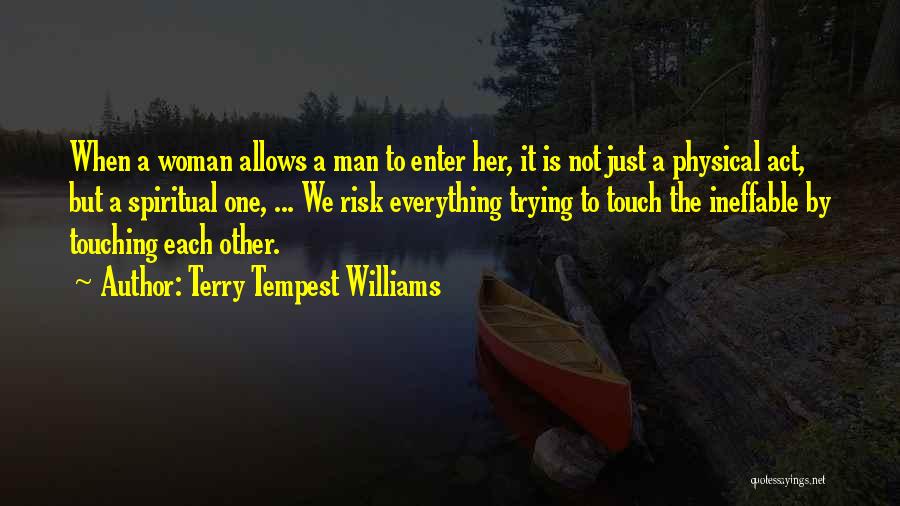 Terry Tempest Williams Quotes: When A Woman Allows A Man To Enter Her, It Is Not Just A Physical Act, But A Spiritual One,