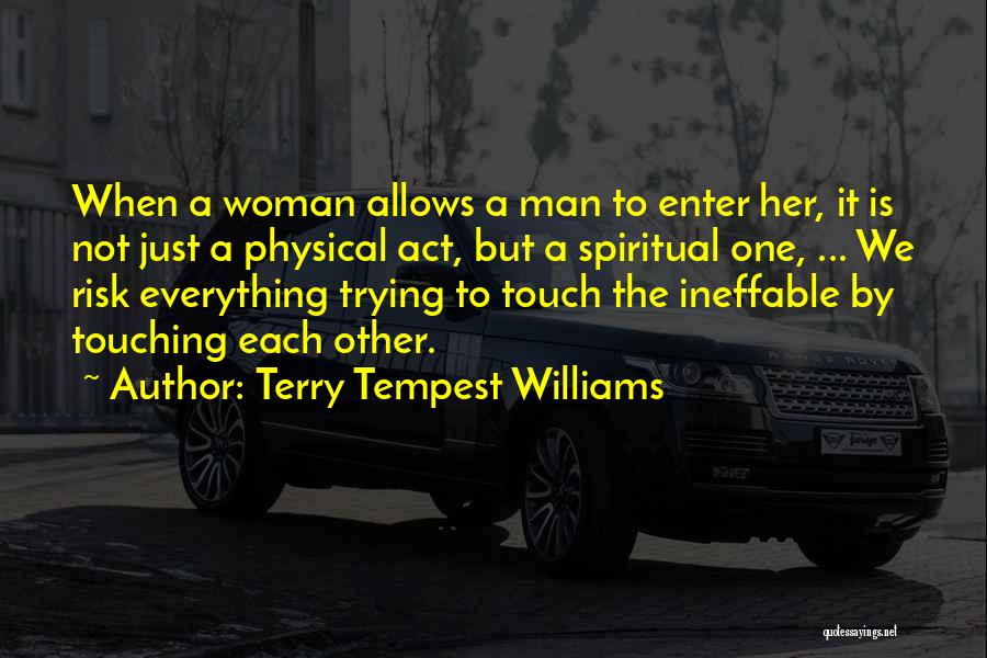 Terry Tempest Williams Quotes: When A Woman Allows A Man To Enter Her, It Is Not Just A Physical Act, But A Spiritual One,
