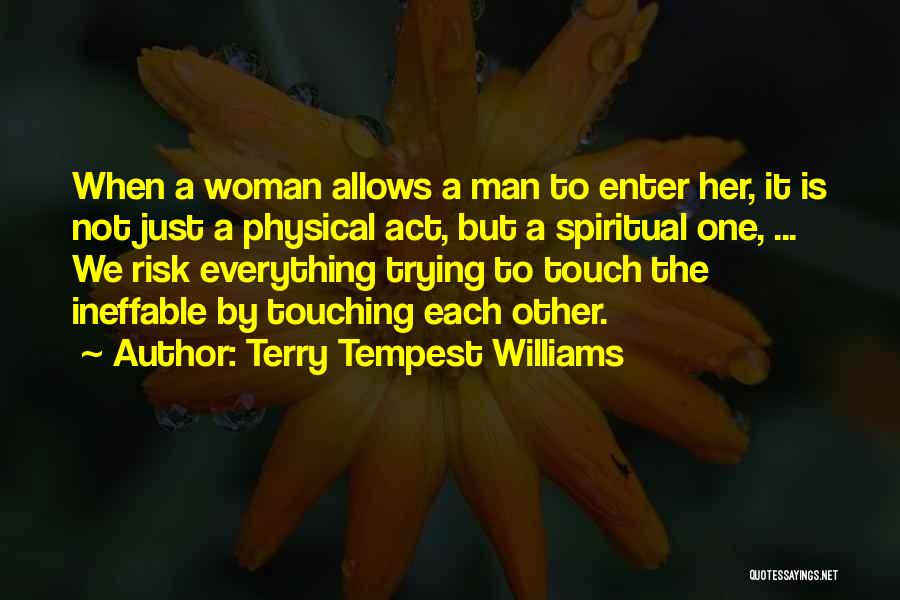 Terry Tempest Williams Quotes: When A Woman Allows A Man To Enter Her, It Is Not Just A Physical Act, But A Spiritual One,