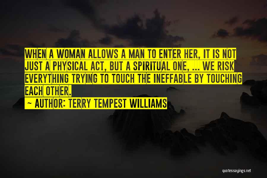 Terry Tempest Williams Quotes: When A Woman Allows A Man To Enter Her, It Is Not Just A Physical Act, But A Spiritual One,