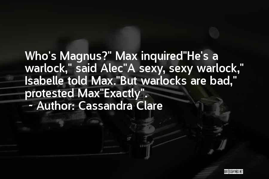 Cassandra Clare Quotes: Who's Magnus? Max Inquiredhe's A Warlock, Said Aleca Sexy, Sexy Warlock, Isabelle Told Max.but Warlocks Are Bad, Protested Maxexactly.