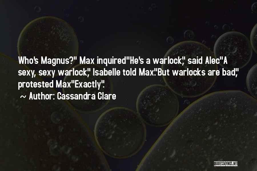 Cassandra Clare Quotes: Who's Magnus? Max Inquiredhe's A Warlock, Said Aleca Sexy, Sexy Warlock, Isabelle Told Max.but Warlocks Are Bad, Protested Maxexactly.