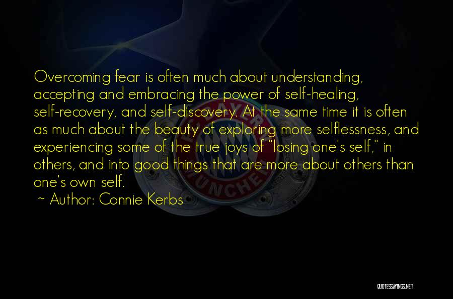 Connie Kerbs Quotes: Overcoming Fear Is Often Much About Understanding, Accepting And Embracing The Power Of Self-healing, Self-recovery, And Self-discovery. At The Same