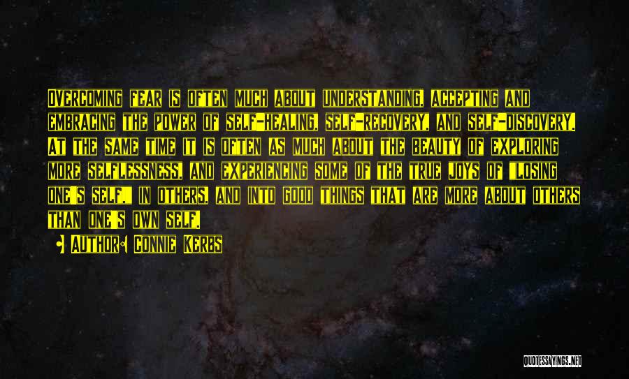 Connie Kerbs Quotes: Overcoming Fear Is Often Much About Understanding, Accepting And Embracing The Power Of Self-healing, Self-recovery, And Self-discovery. At The Same