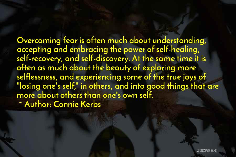 Connie Kerbs Quotes: Overcoming Fear Is Often Much About Understanding, Accepting And Embracing The Power Of Self-healing, Self-recovery, And Self-discovery. At The Same