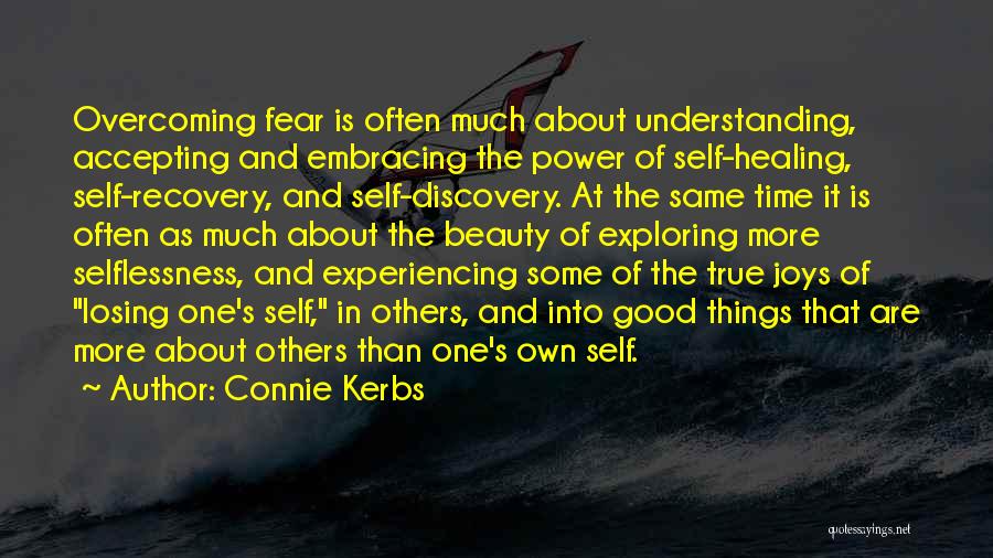 Connie Kerbs Quotes: Overcoming Fear Is Often Much About Understanding, Accepting And Embracing The Power Of Self-healing, Self-recovery, And Self-discovery. At The Same