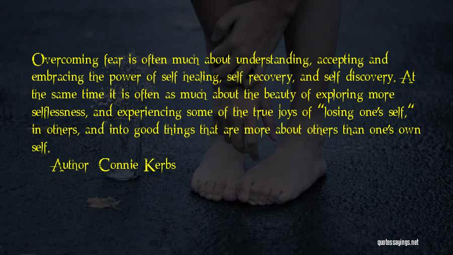 Connie Kerbs Quotes: Overcoming Fear Is Often Much About Understanding, Accepting And Embracing The Power Of Self-healing, Self-recovery, And Self-discovery. At The Same