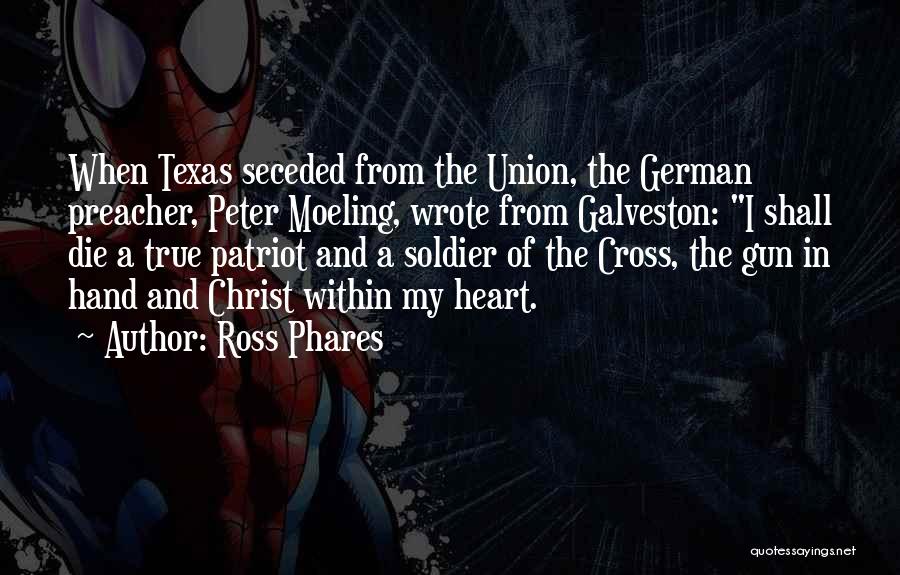 Ross Phares Quotes: When Texas Seceded From The Union, The German Preacher, Peter Moeling, Wrote From Galveston: I Shall Die A True Patriot