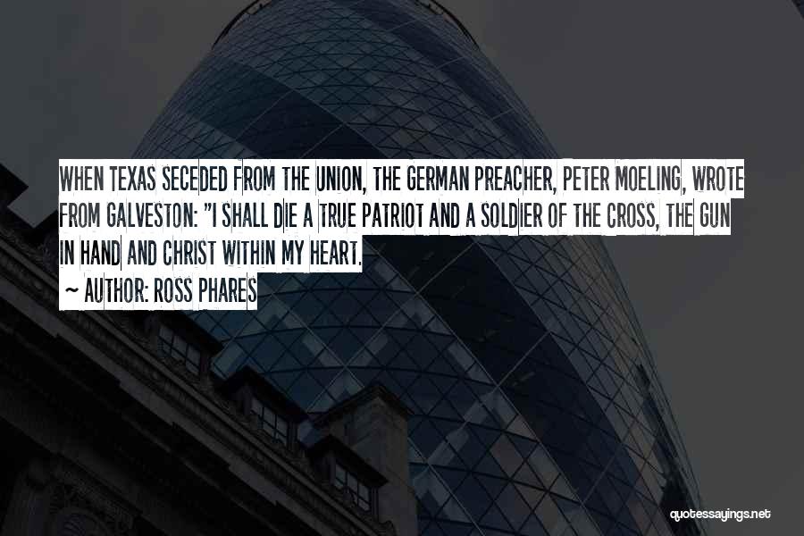 Ross Phares Quotes: When Texas Seceded From The Union, The German Preacher, Peter Moeling, Wrote From Galveston: I Shall Die A True Patriot