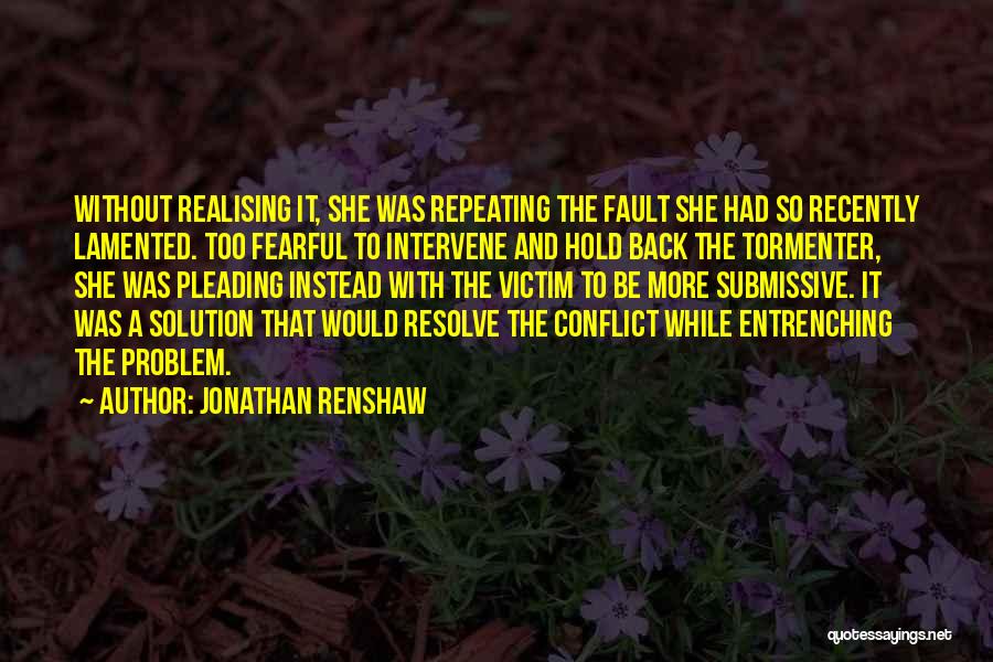 Jonathan Renshaw Quotes: Without Realising It, She Was Repeating The Fault She Had So Recently Lamented. Too Fearful To Intervene And Hold Back