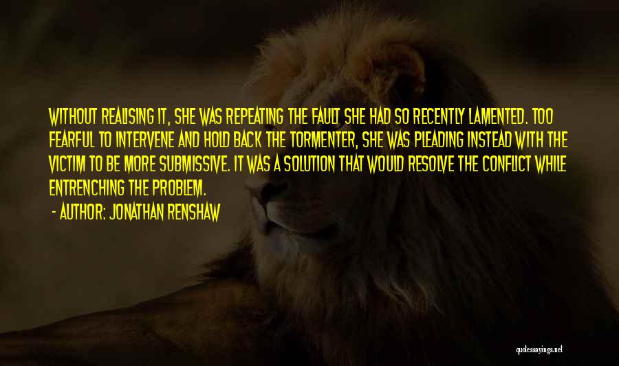 Jonathan Renshaw Quotes: Without Realising It, She Was Repeating The Fault She Had So Recently Lamented. Too Fearful To Intervene And Hold Back