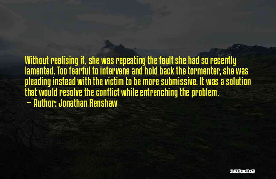 Jonathan Renshaw Quotes: Without Realising It, She Was Repeating The Fault She Had So Recently Lamented. Too Fearful To Intervene And Hold Back