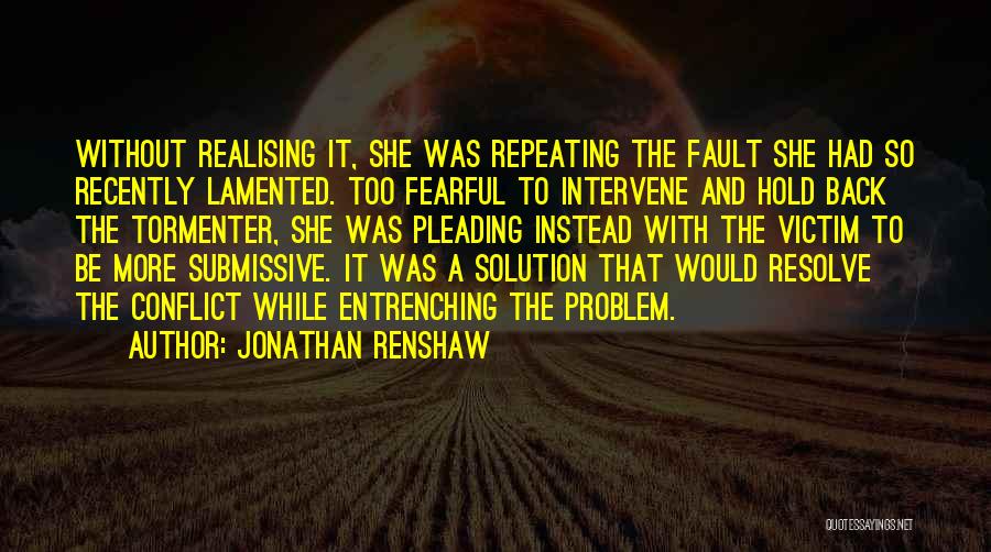 Jonathan Renshaw Quotes: Without Realising It, She Was Repeating The Fault She Had So Recently Lamented. Too Fearful To Intervene And Hold Back