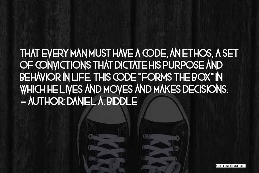 Daniel A. Biddle Quotes: That Every Man Must Have A Code, An Ethos, A Set Of Convictions That Dictate His Purpose And Behavior In